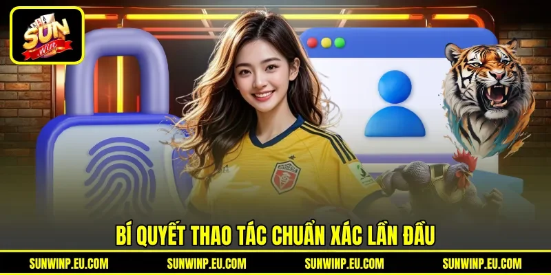 Bí quyết thao tác chuẩn xác lần đầu Bí quyết thao tác chuẩn xác lần đầu