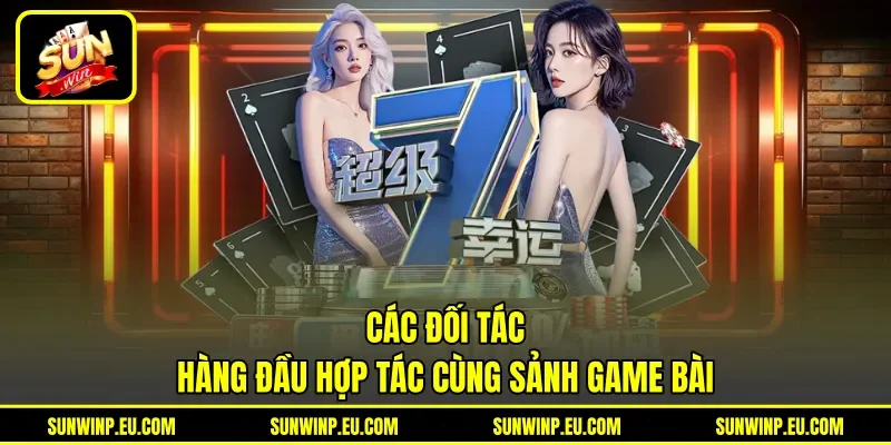 Các đối tác hàng đầu hợp tác cùng sảnh game bài