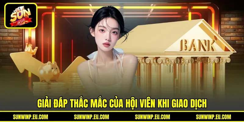 Giải đáp thắc mắc của hội viên khi giao dịch