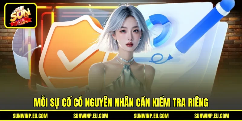 Mỗi sự cố có nguyên nhân cần kiểm tra riêng Mỗi sự cố có nguyên nhân cần kiểm tra riêng