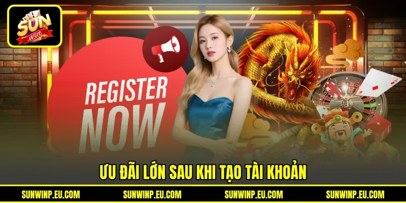 Ưu đãi lớn sau khi tạo tài khoản Ưu đãi lớn sau khi tạo tài khoản